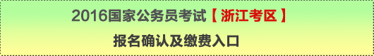 2016年國家公務(wù)員考試【浙江考區(qū)】報名確認(rèn)及繳費入口