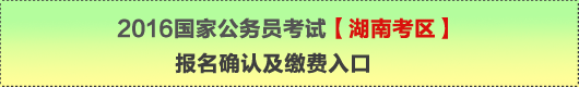 2016年國家公務(wù)員考試【湖南考區(qū)】報(bào)名確認(rèn)及繳費(fèi)入口