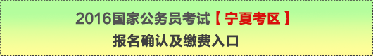 2016年國家公務(wù)員考試【寧夏考區(qū)】報名確認及繳費入口